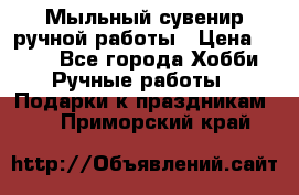 Мыльный сувенир ручной работы › Цена ­ 200 - Все города Хобби. Ручные работы » Подарки к праздникам   . Приморский край